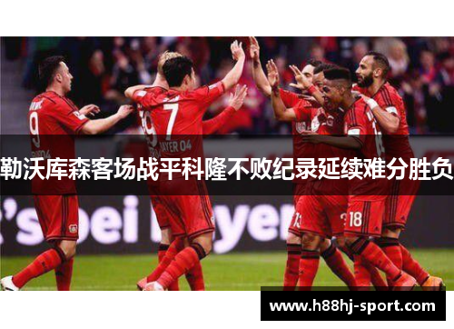 勒沃库森客场战平科隆不败纪录延续难分胜负