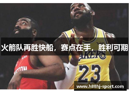 火箭队再胜快船，赛点在手，胜利可期