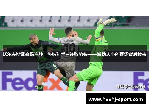 沃尔夫斯堡客场连胜，终结对手三连败势头——激动人心的赛场背后故事