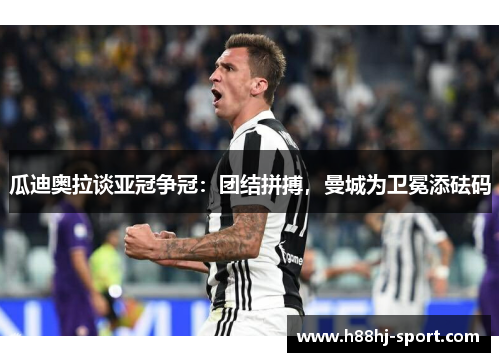 瓜迪奥拉谈亚冠争冠：团结拼搏，曼城为卫冕添砝码