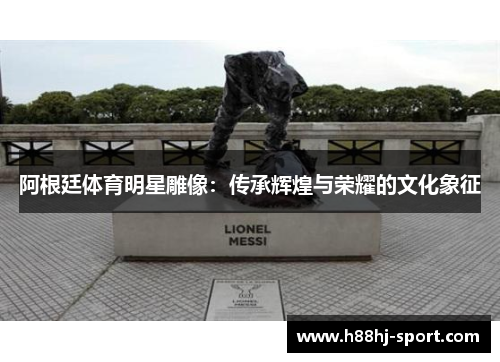 阿根廷体育明星雕像：传承辉煌与荣耀的文化象征
