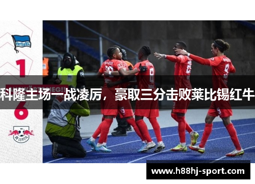科隆主场一战凌厉，豪取三分击败莱比锡红牛