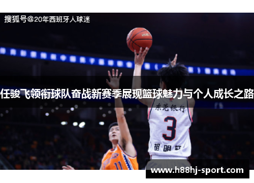 任骏飞领衔球队奋战新赛季展现篮球魅力与个人成长之路