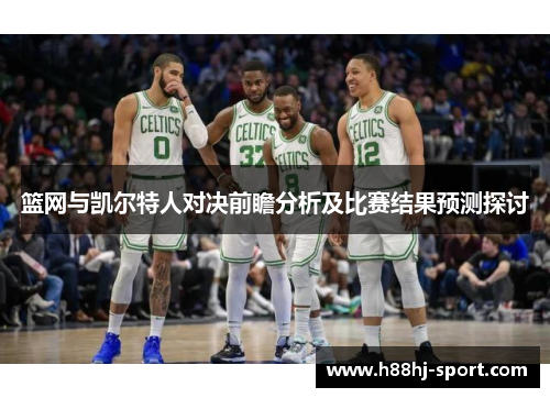 篮网与凯尔特人对决前瞻分析及比赛结果预测探讨